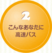 2.こんなあなたに高速バス