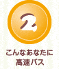 2.こんなあなたに高速バス