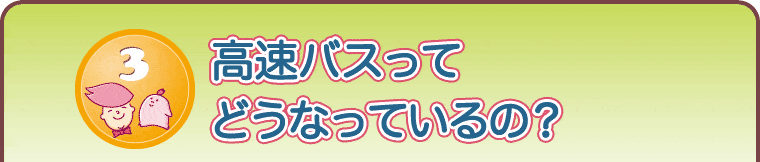 高速バスってどうなっているの？