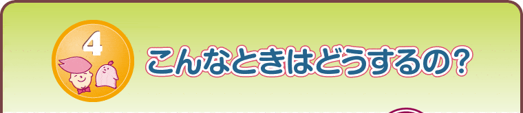 こんなときはどうするの？