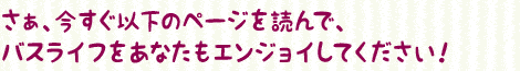 さぁ、今すぐ以下のページを読んで、高速バスライフをあなたもエンジョイしてください！