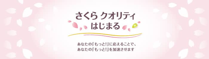 さくらクオリティはじまる　あなたの「もっと！」に応えることで、あなたの「もっと！」を加速させます