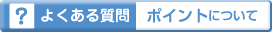 よくある質問 ポイントについて