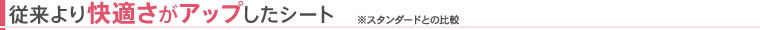 従来より快適さがアップしたシート　※スタンダードとの比較